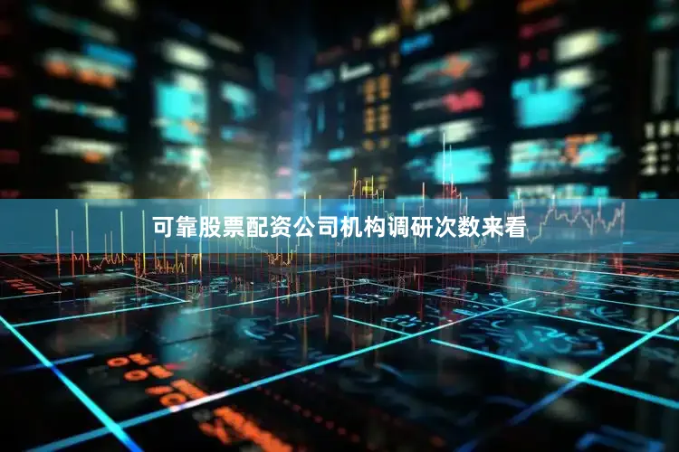 可靠股票配资公司　　机构调研次数来看