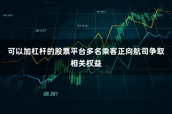 可以加杠杆的股票平台多名乘客正向航司争取相关权益