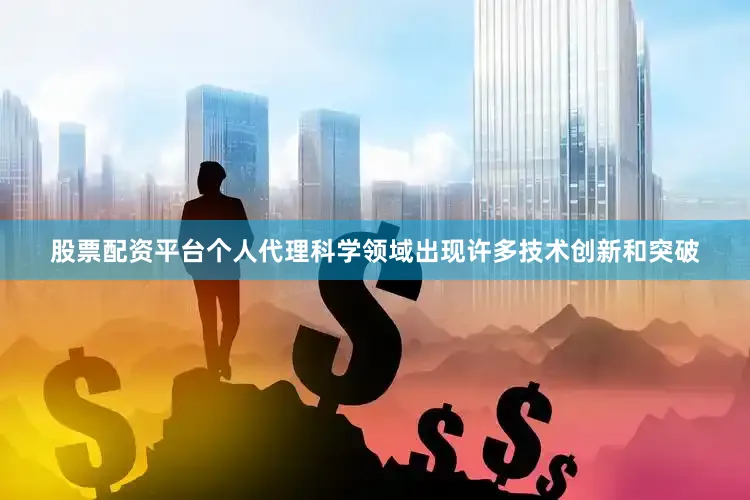 股票配资平台个人代理科学领域出现许多技术创新和突破