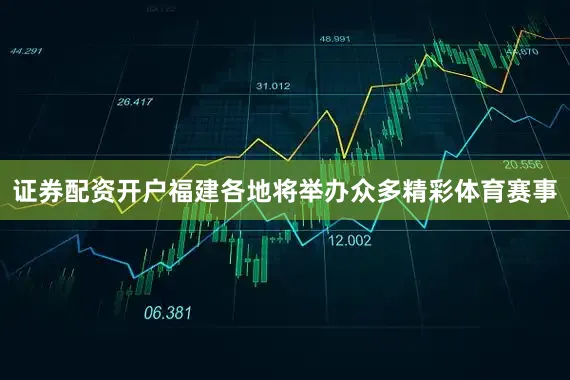 证券配资开户福建各地将举办众多精彩体育赛事