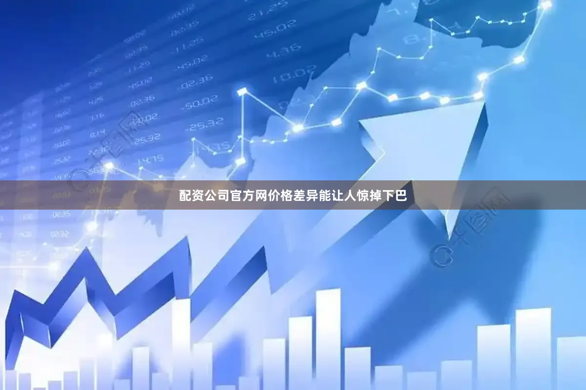 配资公司官方网价格差异能让人惊掉下巴