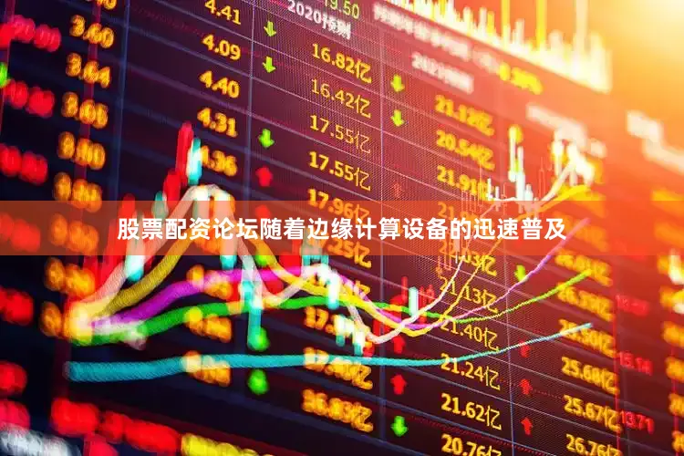 股票配资论坛随着边缘计算设备的迅速普及