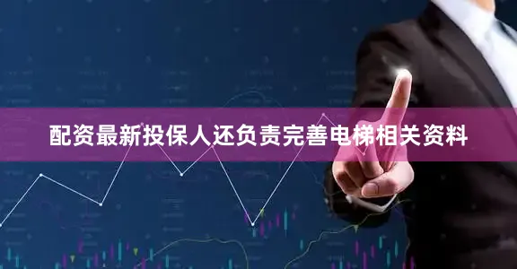 配资最新投保人还负责完善电梯相关资料