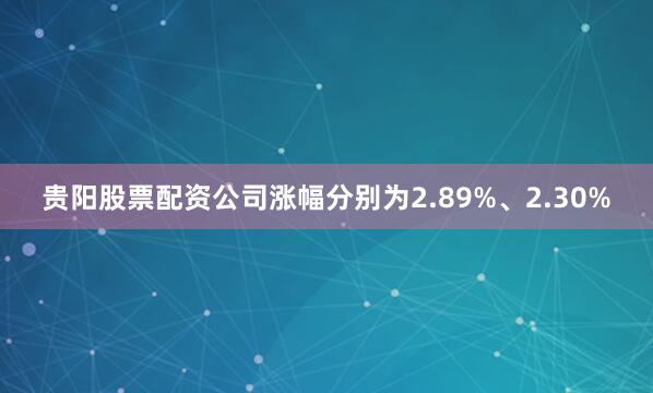 贵阳股票配资公司涨幅分别为2.89%、2.30%