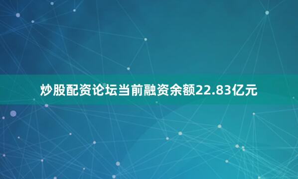 炒股配资论坛当前融资余额22.83亿元