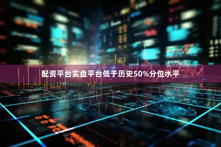 配资平台实盘平台低于历史50%分位水平