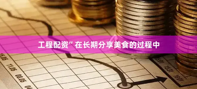 工程配资”在长期分享美食的过程中