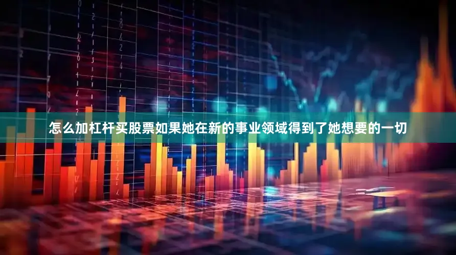 怎么加杠杆买股票如果她在新的事业领域得到了她想要的一切