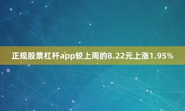 正规股票杠杆app较上周的8.22元上涨1.95%