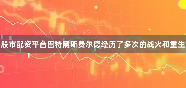 股市配资平台巴特黑斯费尔德经历了多次的战火和重生