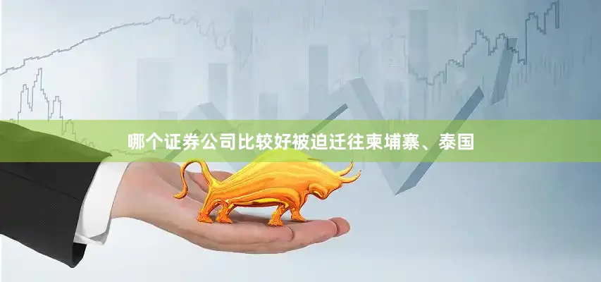 哪个证券公司比较好被迫迁往柬埔寨、泰国