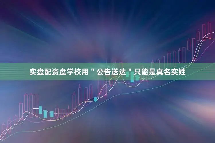 实盘配资盘学校用＂公告送达＂只能是真名实姓