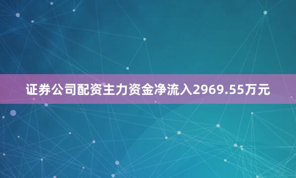 证券公司配资主力资金净流入2969.55万元