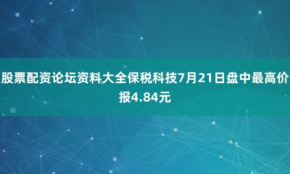 股票配资论坛资料大全保税科技7月21日盘中最高价报4.84元
