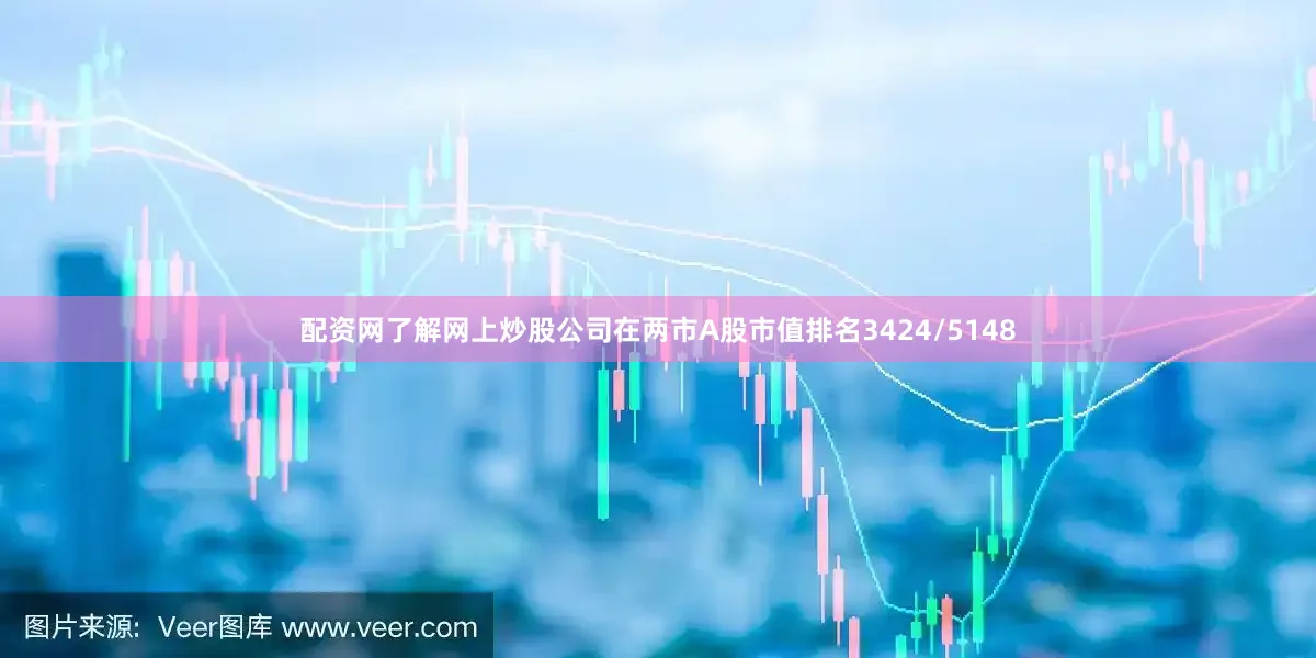 配资网了解网上炒股公司在两市A股市值排名3424/5148