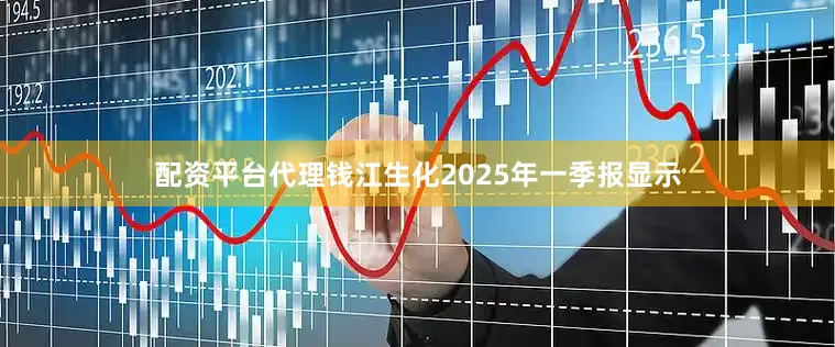 配资平台代理钱江生化2025年一季报显示