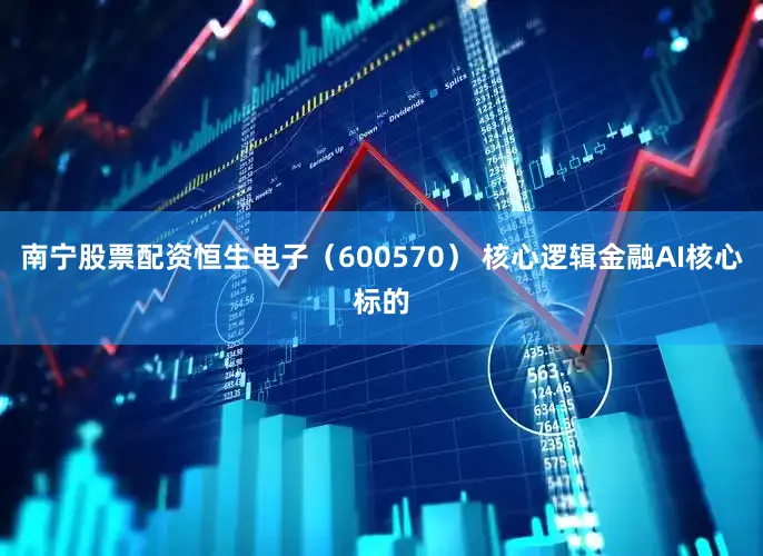 南宁股票配资恒生电子(600570) 核心逻辑金融AI核心标的