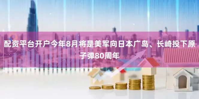 配资平台开户今年8月将是美军向日本广岛、长崎投下原子弹80周年