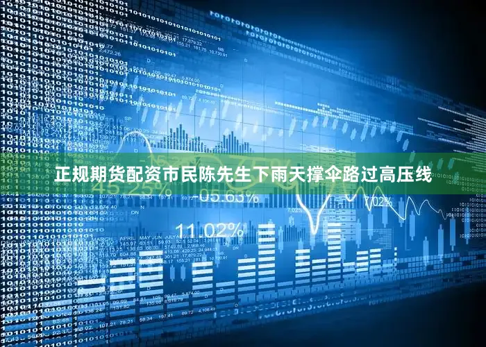 正规期货配资市民陈先生下雨天撑伞路过高压线