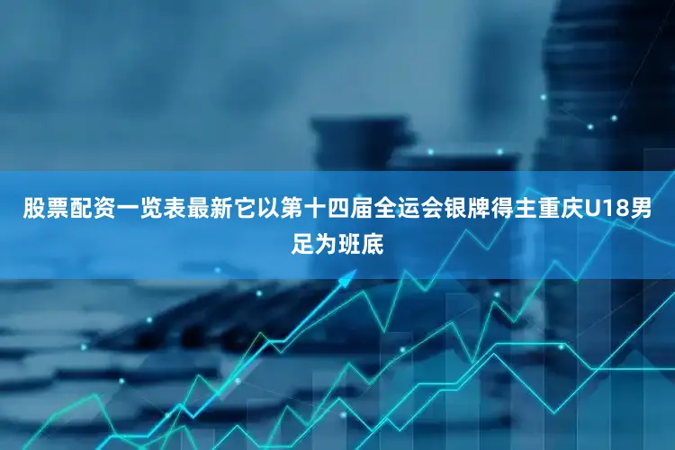 股票配资一览表最新它以第十四届全运会银牌得主重庆U18男足为班底