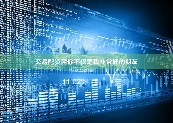 交易配资网你不仅是我非常好的朋友