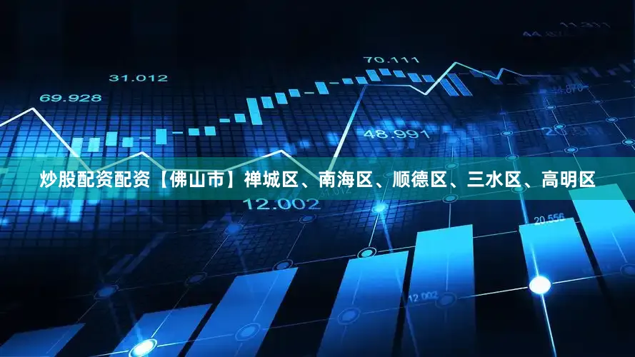 炒股配资配资【佛山市】禅城区、南海区、顺德区、三水区、高明区