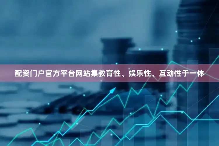配资门户官方平台网站集教育性、娱乐性、互动性于一体