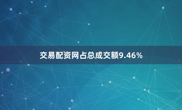 交易配资网占总成交额9.46%