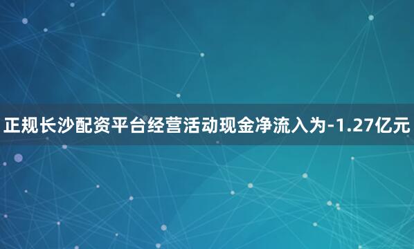 正规长沙配资平台经营活动现金净流入为-1.27亿元