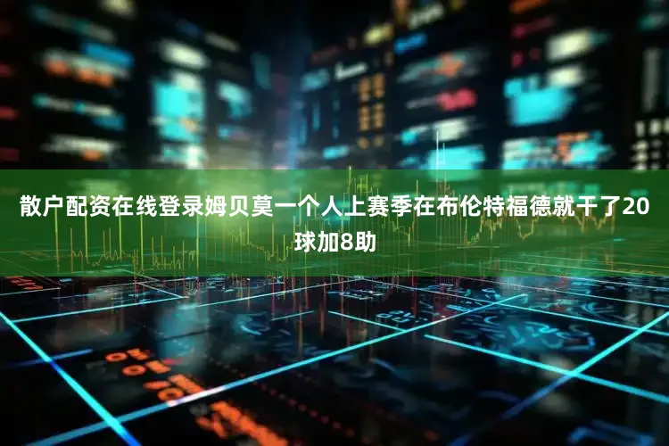 散户配资在线登录姆贝莫一个人上赛季在布伦特福德就干了20球加8助