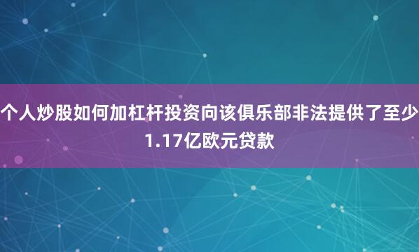 个人炒股如何加杠杆投资向该俱乐部非法提供了至少1.17亿欧元贷款
