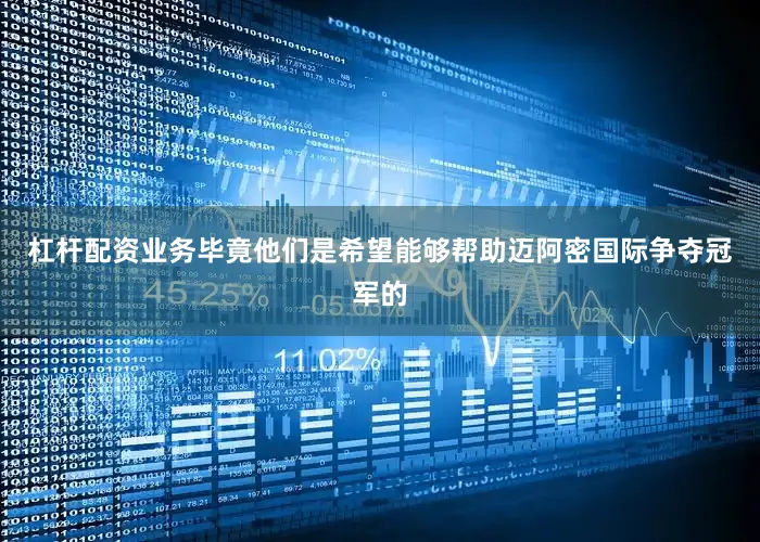 杠杆配资业务毕竟他们是希望能够帮助迈阿密国际争夺冠军的