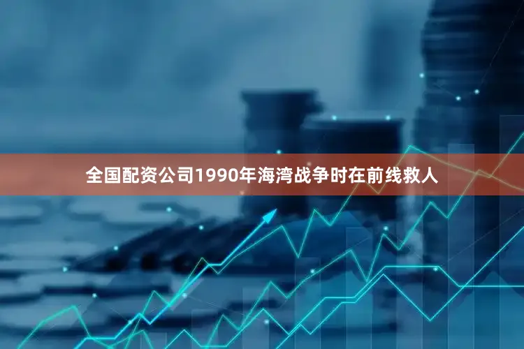 全国配资公司1990年海湾战争时在前线救人