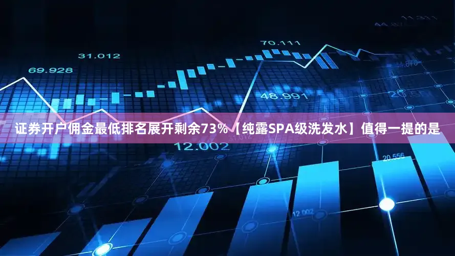 证券开户佣金最低排名展开剩余73%【纯露SPA级洗发水】值得一提的是