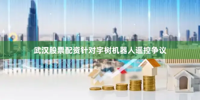 武汉股票配资　　针对宇树机器人遥控争议