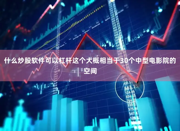 什么炒股软件可以杠杆这个大概相当于30个中型电影院的空间
