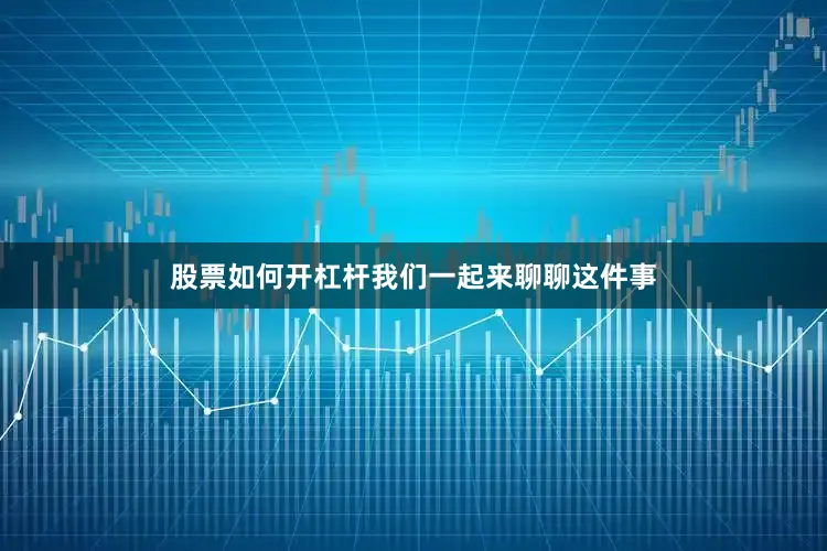 股票如何开杠杆我们一起来聊聊这件事
