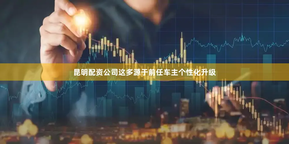 昆明配资公司这多源于前任车主个性化升级