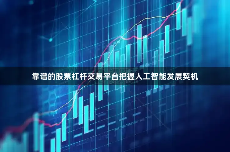 靠谱的股票杠杆交易平台把握人工智能发展契机